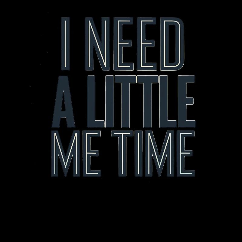 I need me Time, Time for yourself