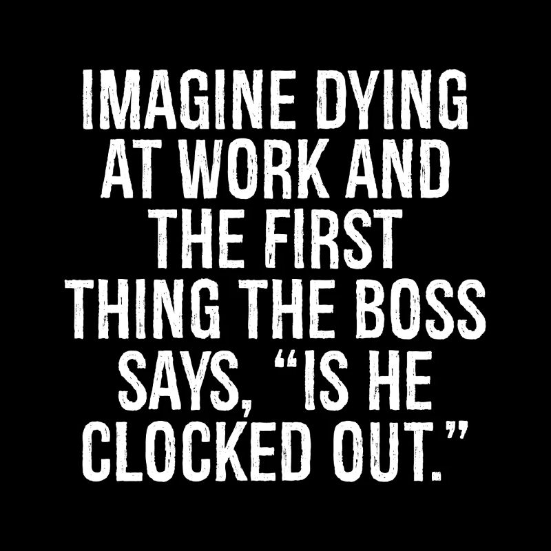 imagine dying at work and the first thing the b