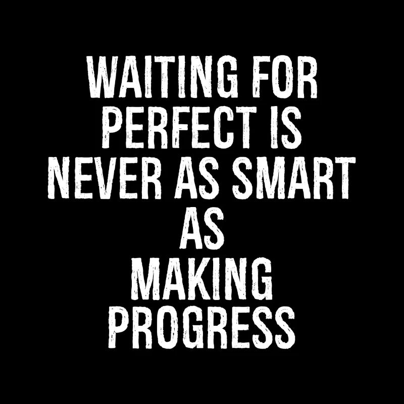waiting for perfect is never as smart as making