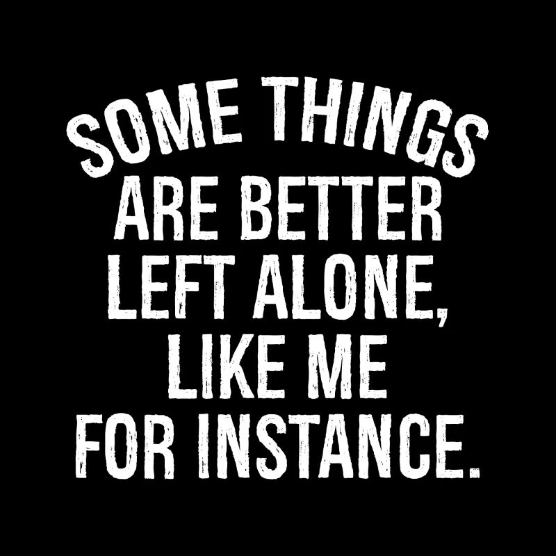 somethings are better left alone like me