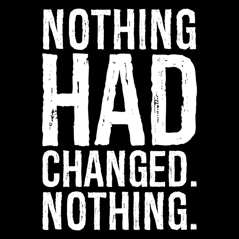 nothing had changed nothing