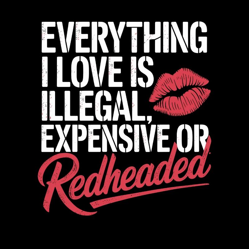 Everything I Love Is Illegal Expensive Redhead