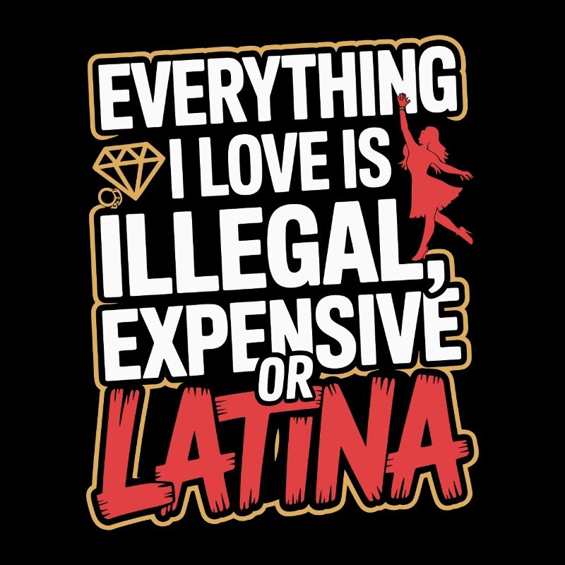 Everything I Love Is Illegal Expensive Or Latina