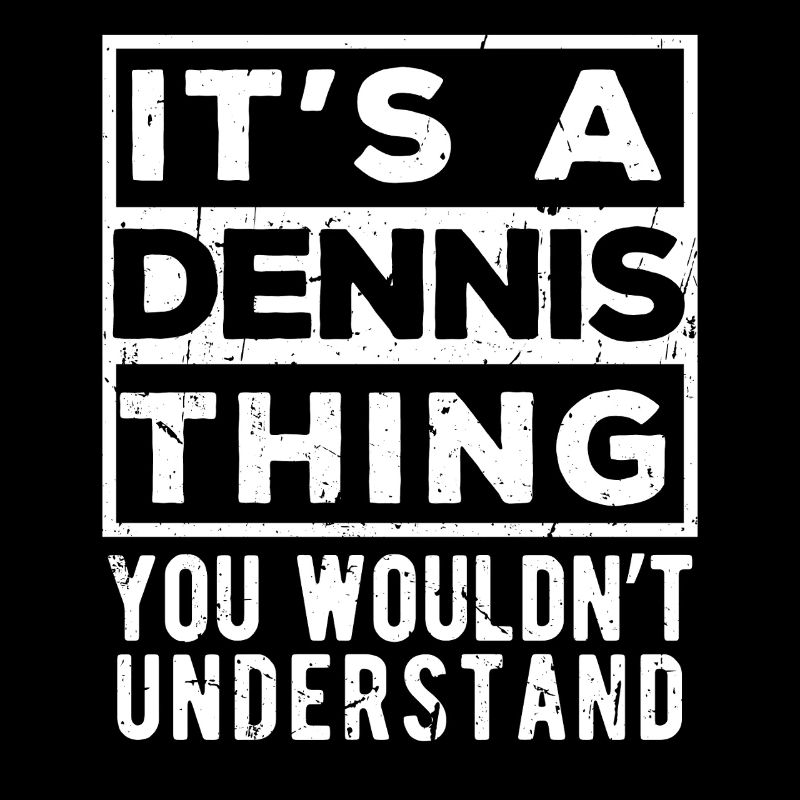 It’s A Dennis Thing You Wouldn’t Understand