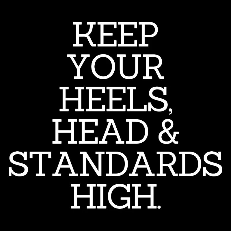 KEEP YOUR HEELS, HEAD & STANDARDS HIGH