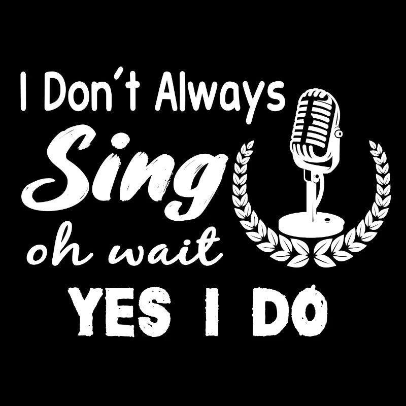 I Don’t Always Sing Oh Wait Yes I Do - cadeau drôle