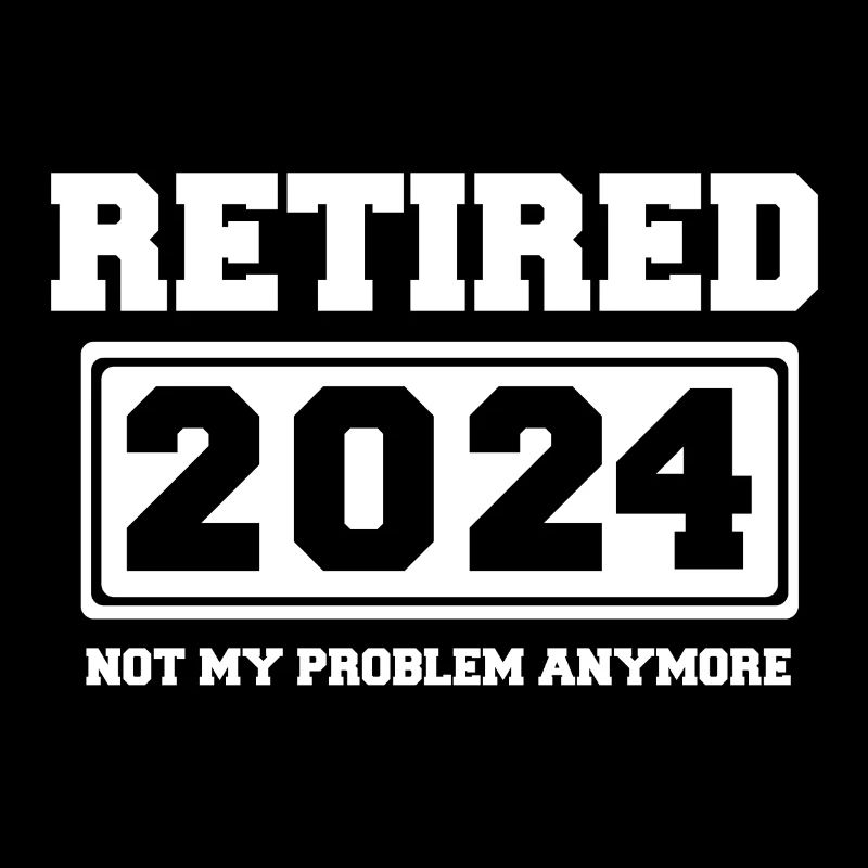 Retired 2024 Not My Problem Anymore