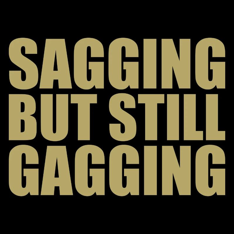 sagging but still gagging