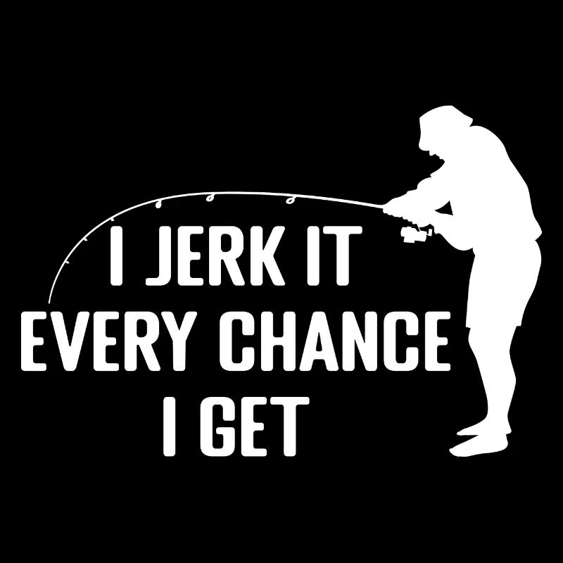 I Jerk It Every Chance I Get | Cadeau de pêche