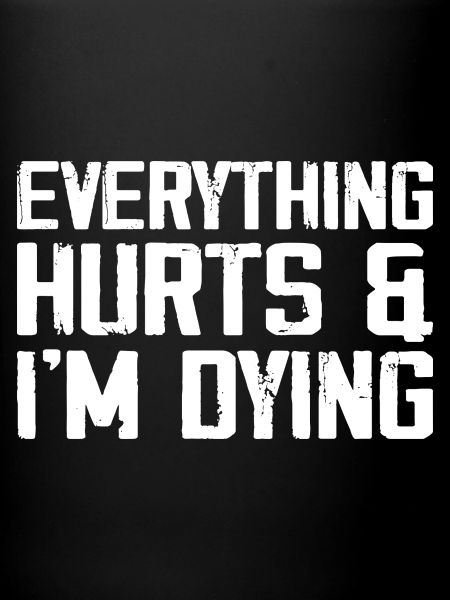 Everything Hurts & I'm Dying