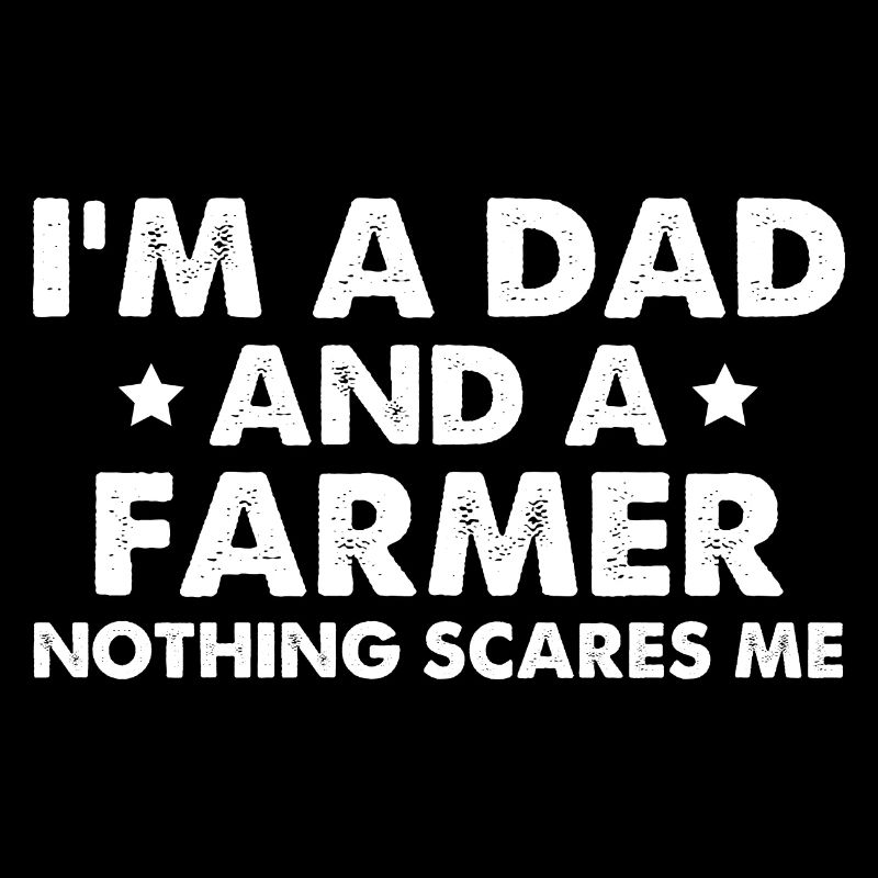 I'm A Dad And A Farmer Nothing Scares Me