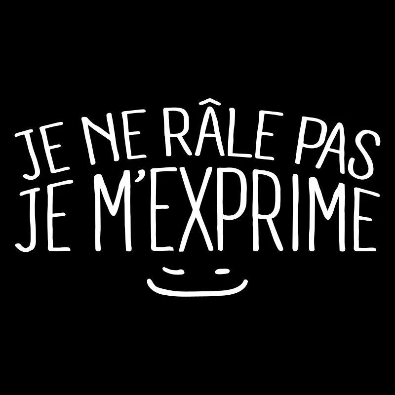 Je ne râle pas je m'exprime