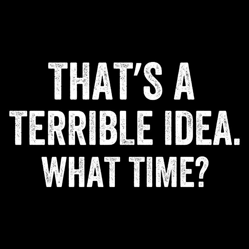 That's A Terrible Idea What Time?