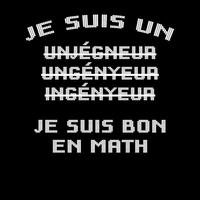 Je suis un unjégneur, unjenyeur, ingényeur...math