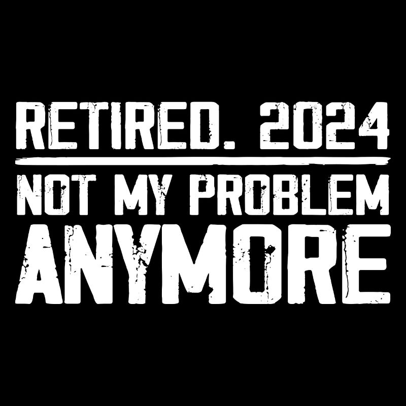 Retirement 2024 Not M Problem Anymore Retired 2024