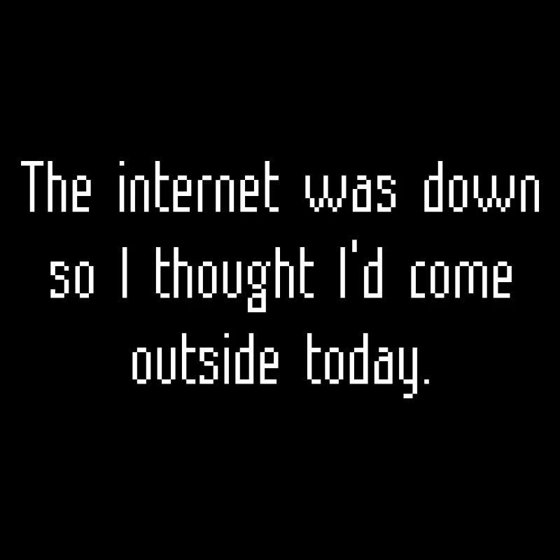 The Internet Was Down So I Thought I'd Come Outsid
