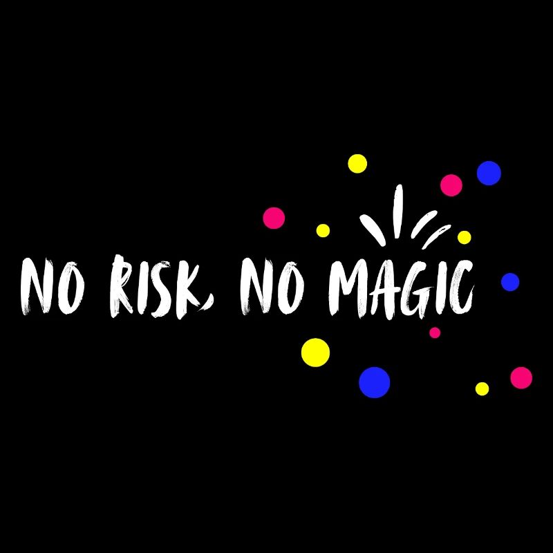 no risk, no magic. No risk, no magic.