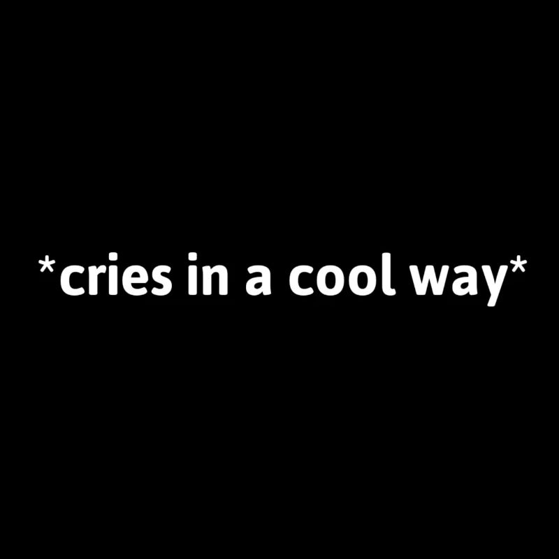 cries in a cool way