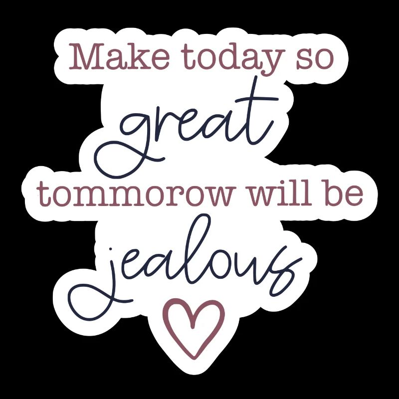 Make today so great - tomorrow will be jealous