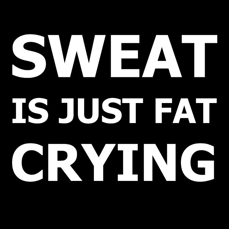 Sweat Is Just Fat Crying