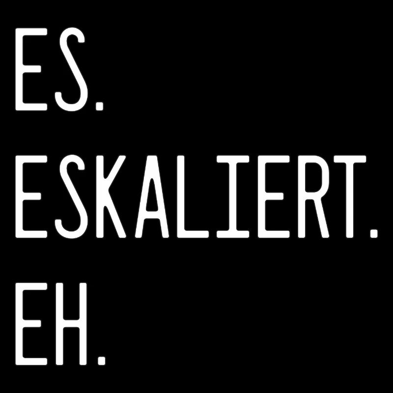 Spruch - Es. Eskaliert. Eh.