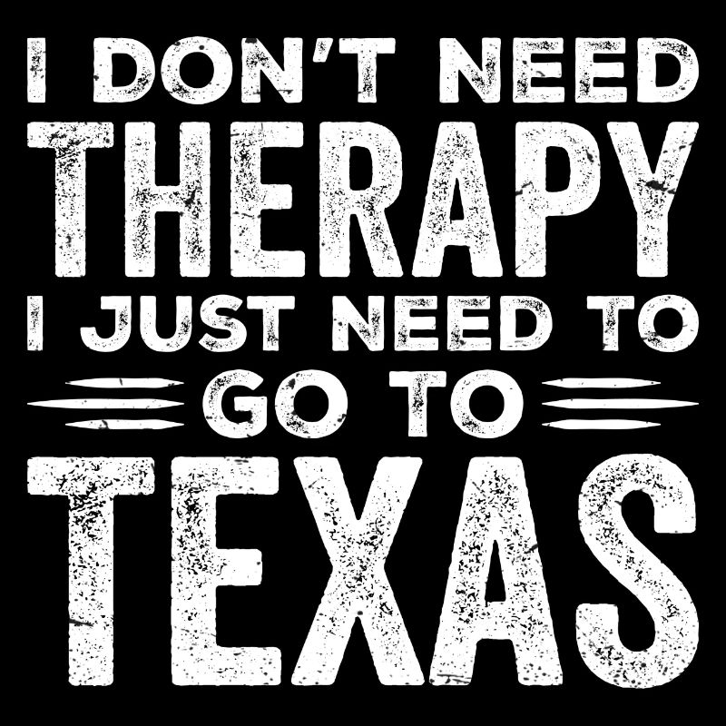 I Don't Need Therapy I Just Need To Go To Texas