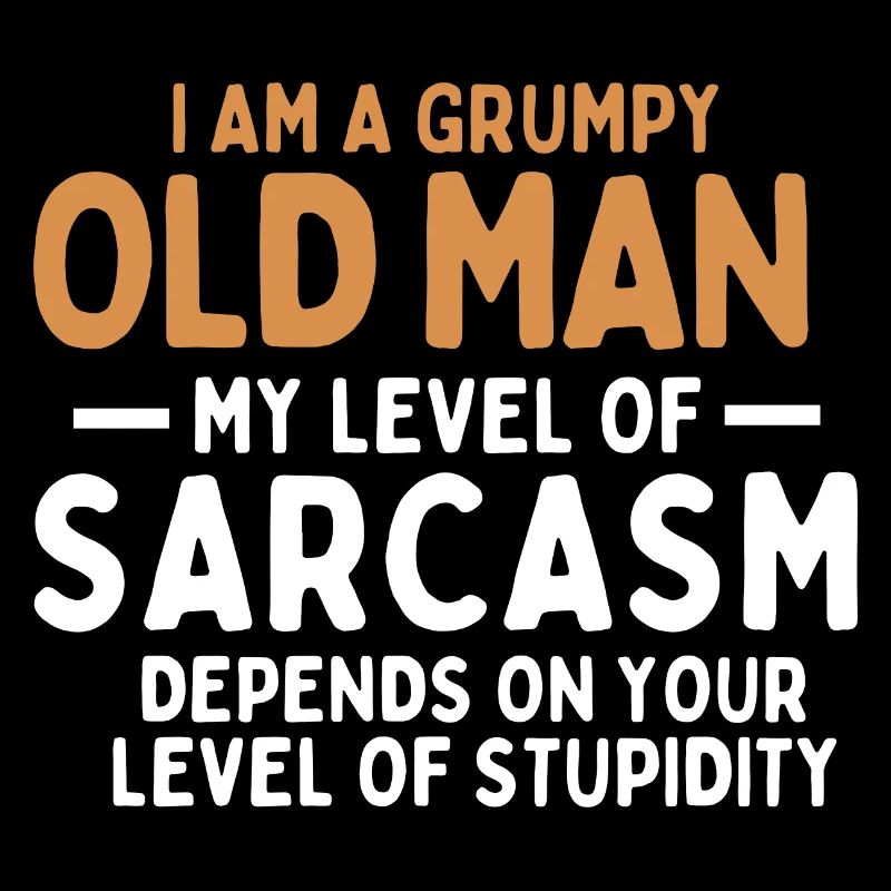 I Am A Grumpy Old Man My Level Of Sarcasm