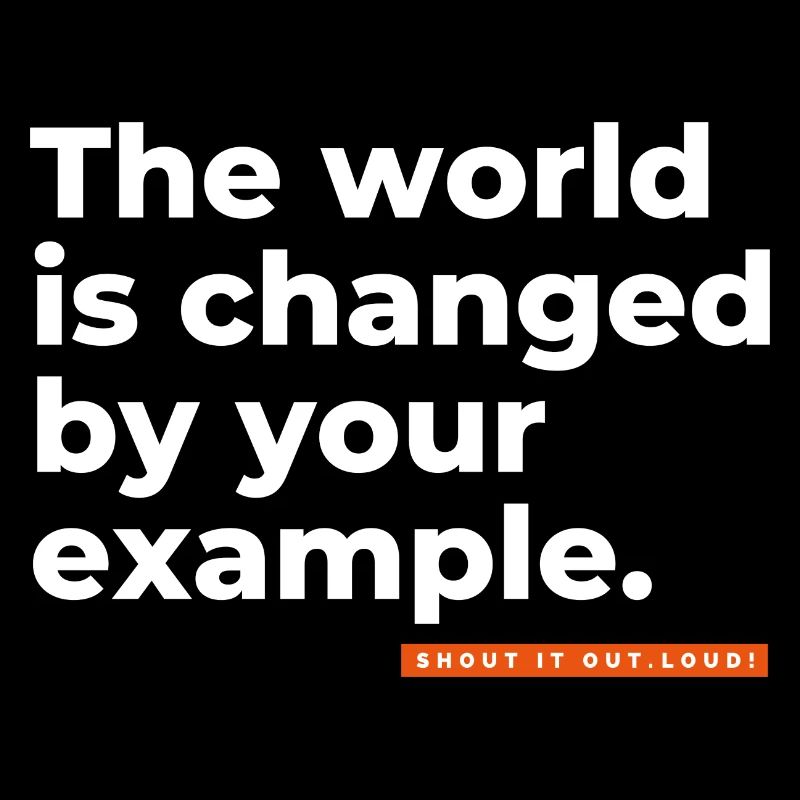 The world is changed by your example.