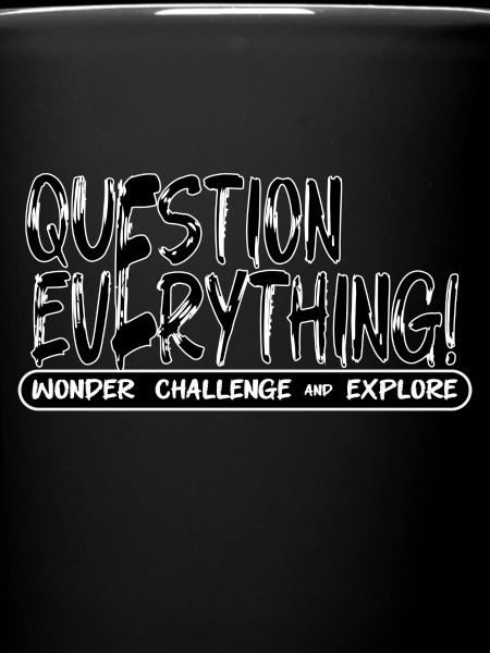 QUESTION EVERYTHING!