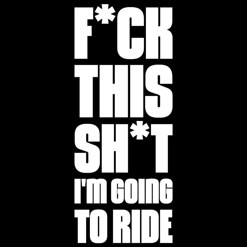 F*ck This Sh*t I'm Going to Ride