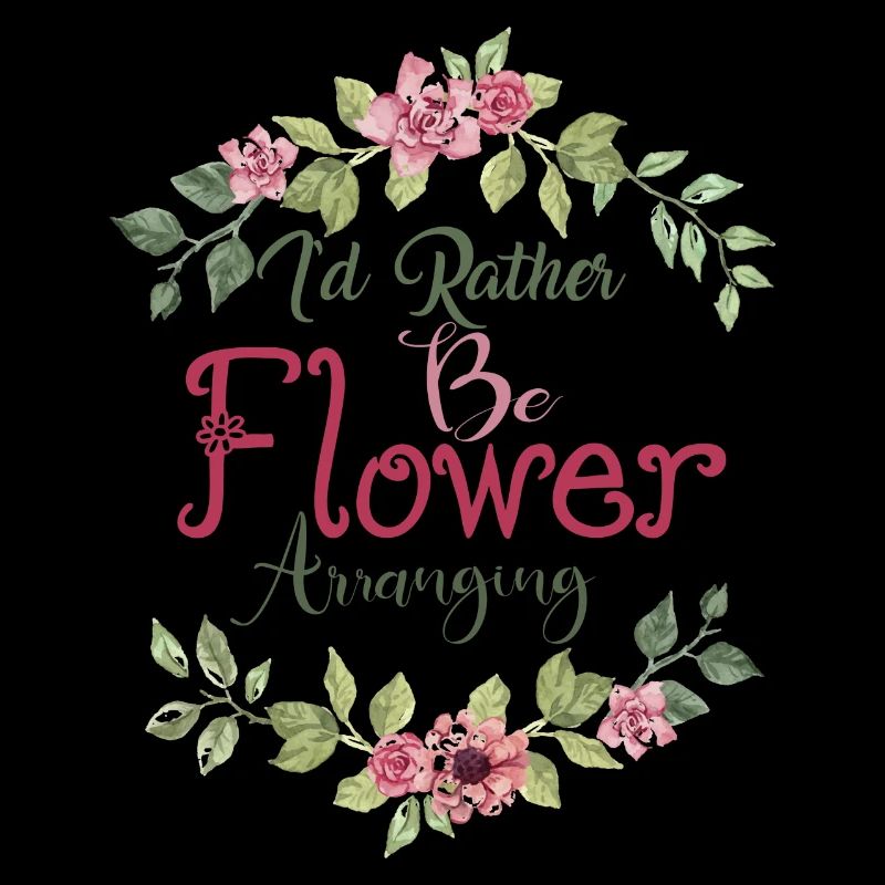 I'D RATHER BE FLOWER ARRANGING