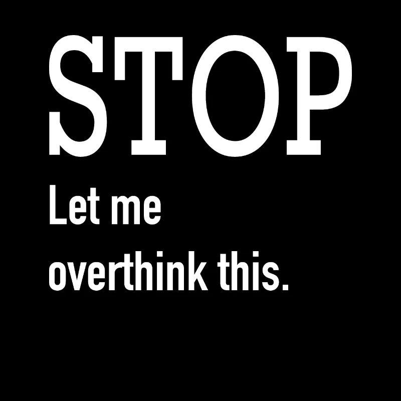 Stop let me overthink this.