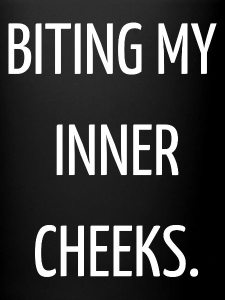 Biting my inner cheeks