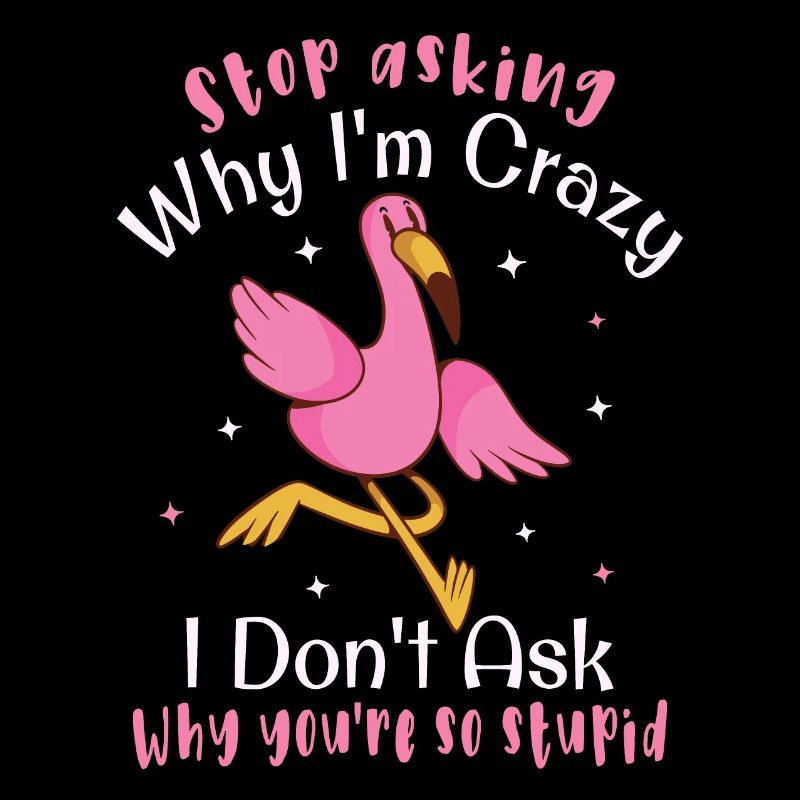 Stop asking why I'm crazy Funny flamingo