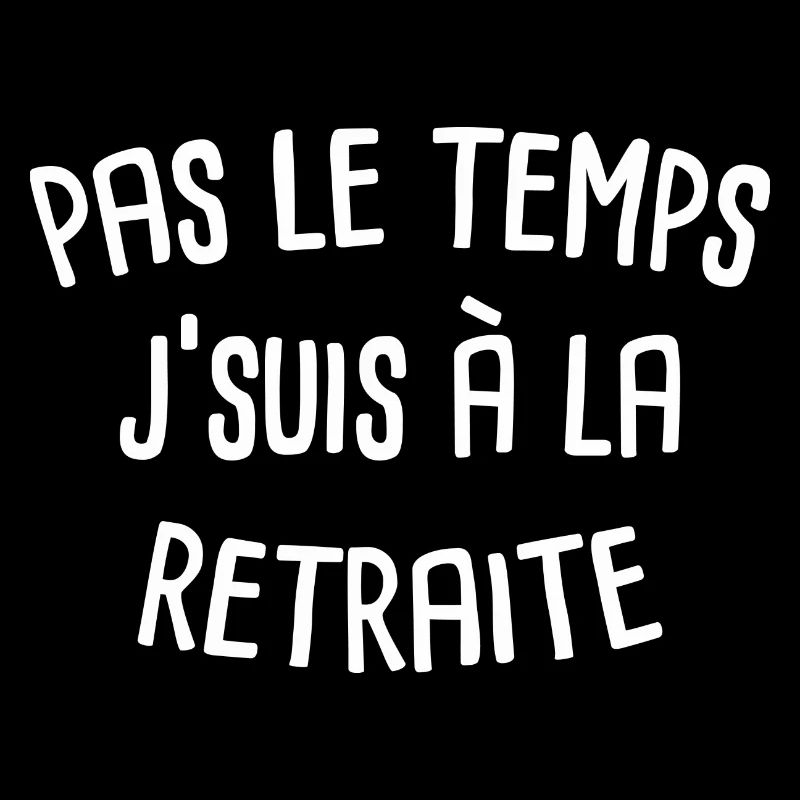 Pas le temps j'suis à la retraite