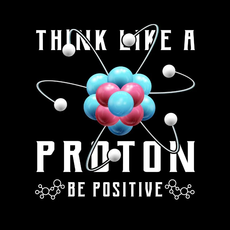 Think like a proton be positive Design for a nerd