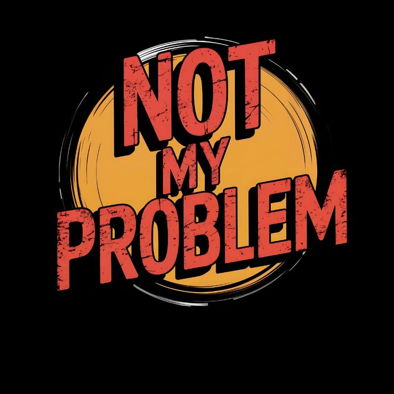 Not my problem funny saying