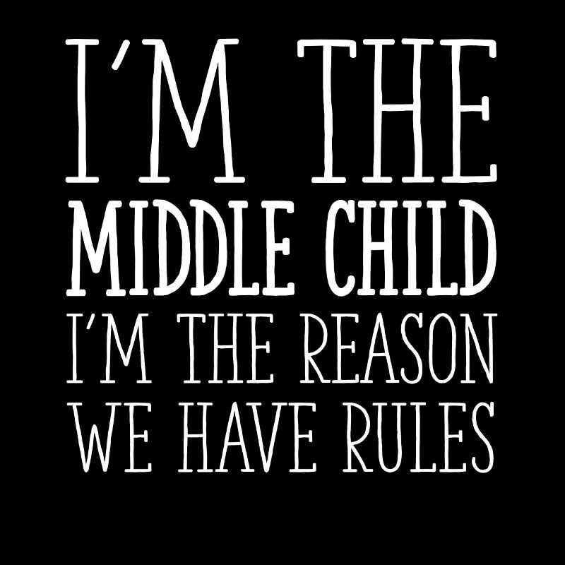 I'm The Middle Child I'm The Reason We Have Rules
