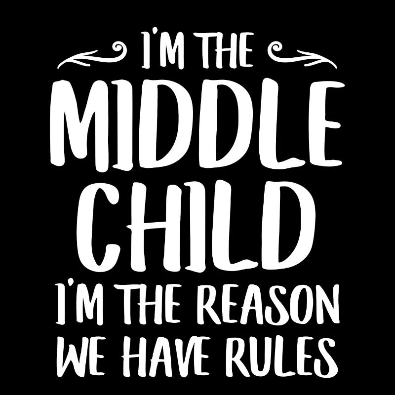 I'm The Middle Child I'm The Reason We Have Rules