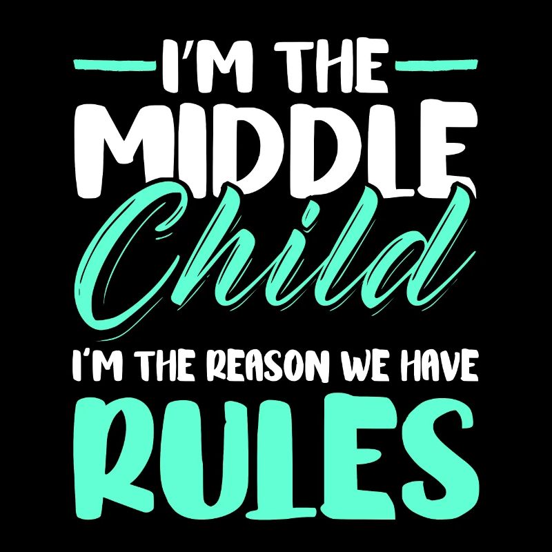 I'm The Middle Child I'm The Reason We Have Rules