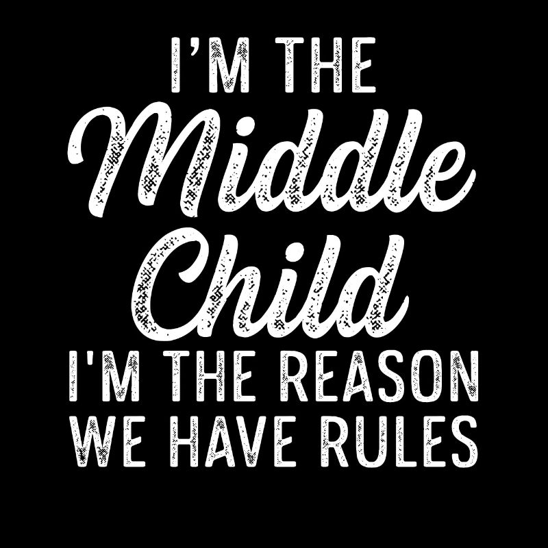 I'm The Middle Child I'm The Reason We Have Rules