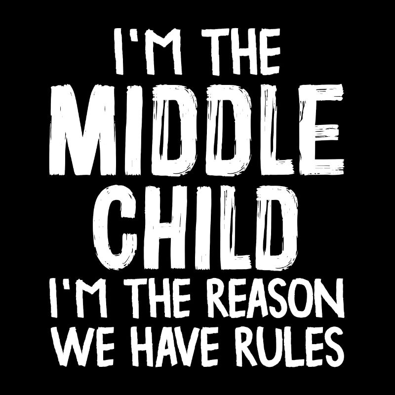 I'm The Middle Child I'm The Reason We Have Rules