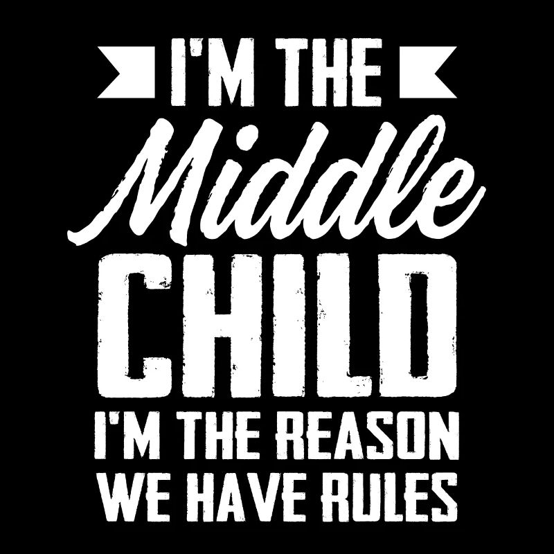 I'm The Middle Child I'm The Reason We Have Rules