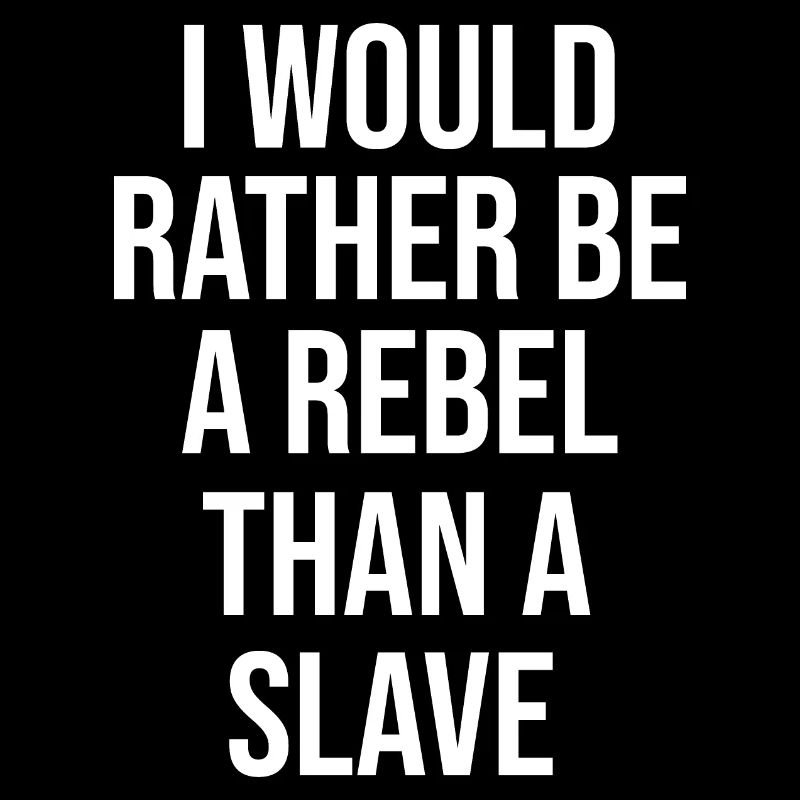 I would rather be a rebel than a slave
