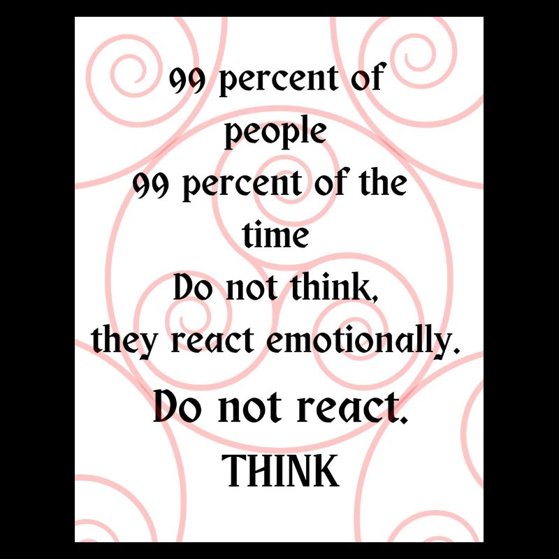Do not react. Think.