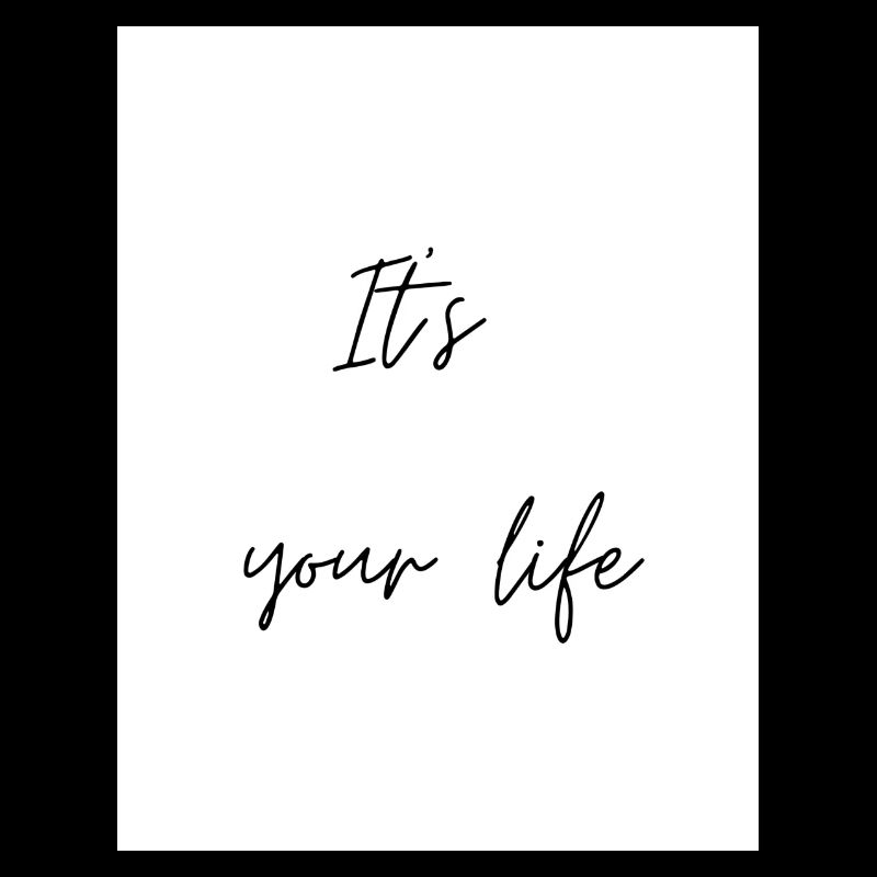 It's your life