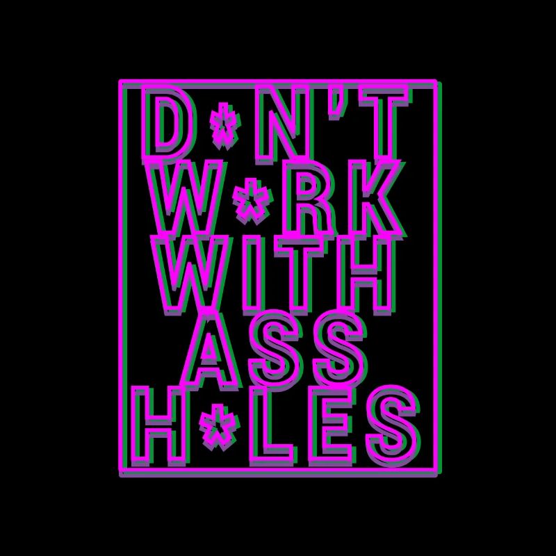 Don t work with assholes!