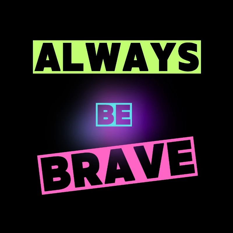 Be brave