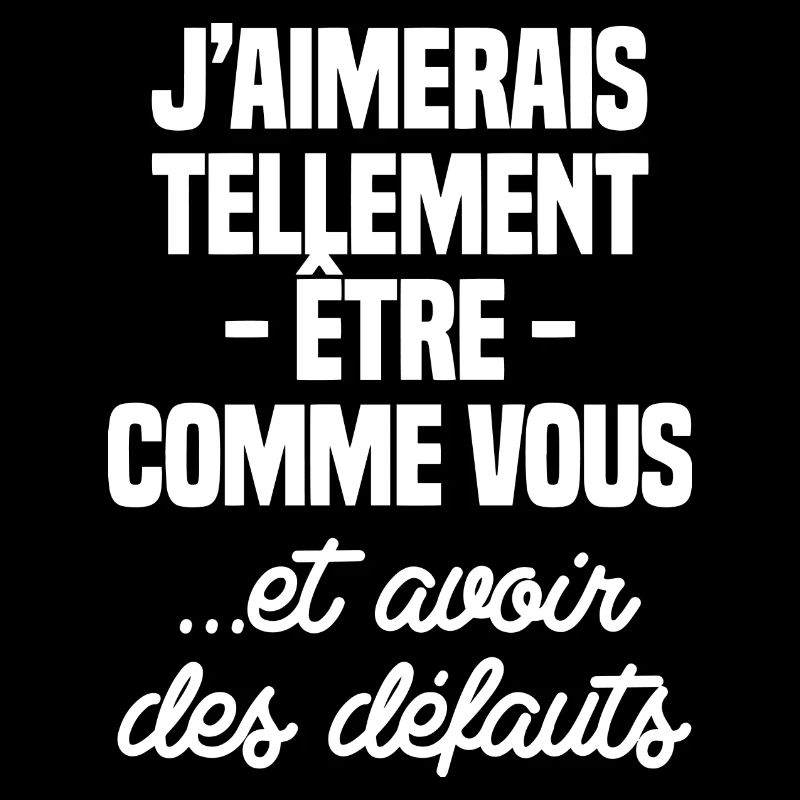 J'aimerais être comme vous, avoir des défauts