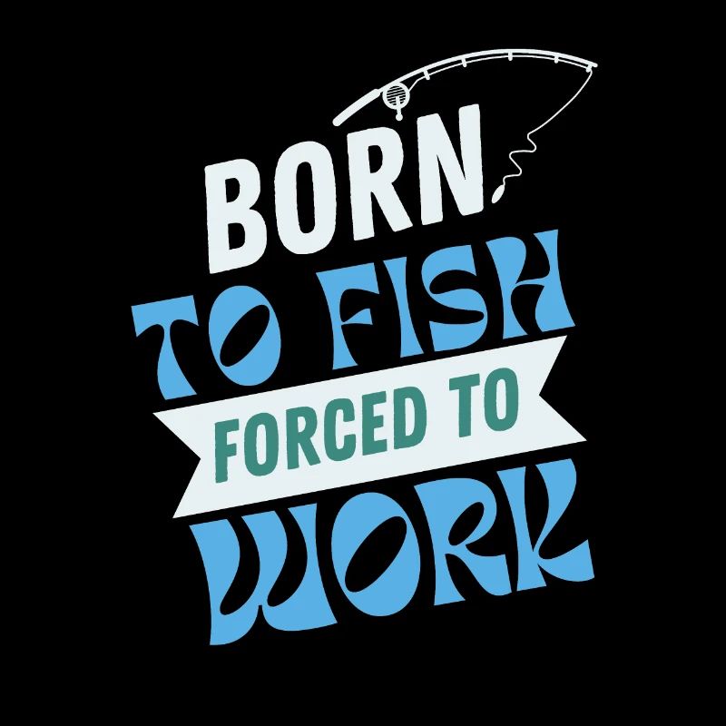 Born To Fish Forced To Work